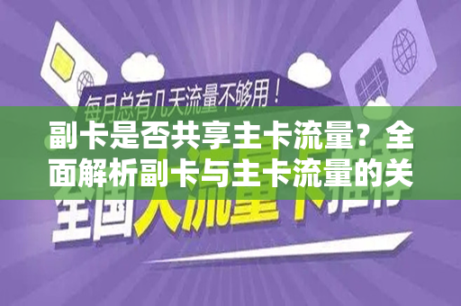 副卡是否共享主卡流量？全面解析副卡与主卡流量的关系