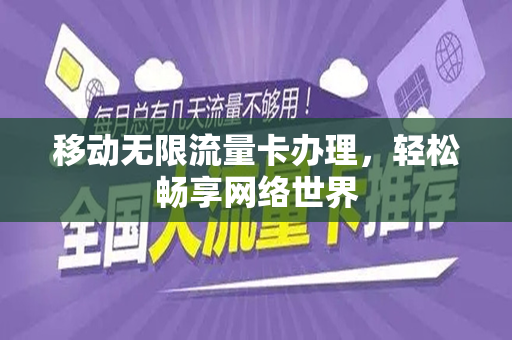 移动无限流量卡办理，轻松畅享网络世界