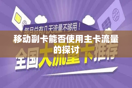 移动副卡能否使用主卡流量的探讨