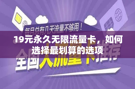 19元永久无限流量卡，如何选择最划算的选项