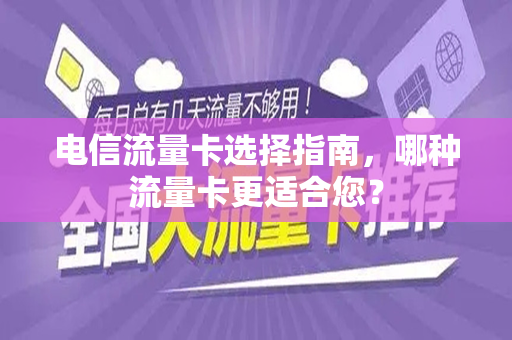 电信流量卡选择指南，哪种流量卡更适合您？