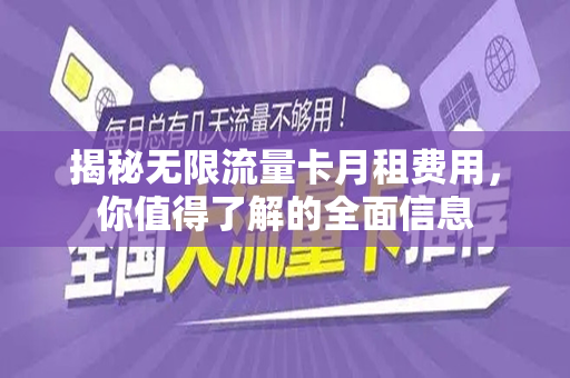 揭秘无限流量卡月租费用，你值得了解的全面信息
