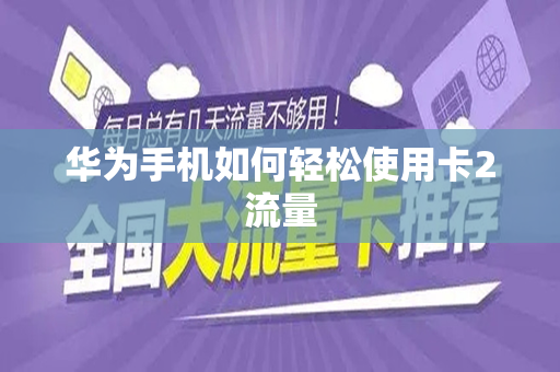 华为手机如何轻松使用卡2流量