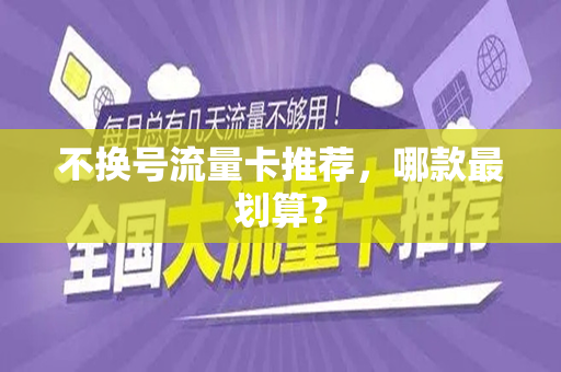 不换号流量卡推荐，哪款最划算？