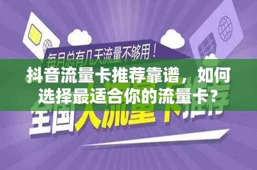 抖音流量卡推荐靠谱，如何选择最适合你的流量卡？