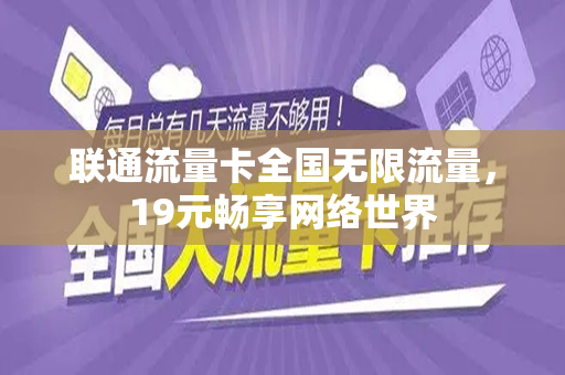 联通流量卡全国无限流量，19元畅享网络世界