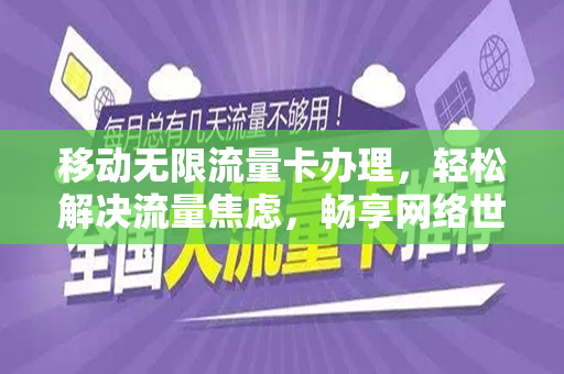 移动无限流量卡办理，轻松解决流量焦虑，畅享网络世界