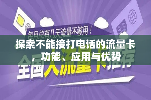 探索不能接打电话的流量卡，功能、应用与优势
