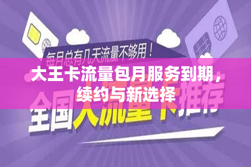 大王卡流量包月服务到期，续约与新选择