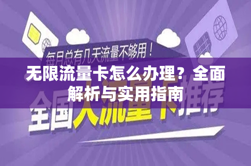 无限流量卡怎么办理？全面解析与实用指南