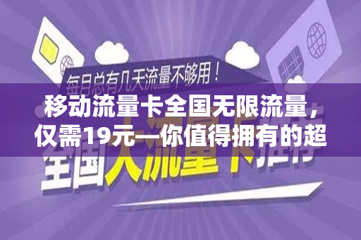 移动流量卡全国无限流量，仅需19元—你值得拥有的超值选择