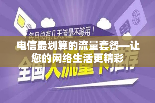 电信最划算的流量套餐—让您的网络生活更精彩