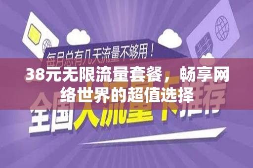 38元无限流量套餐，畅享网络世界的超值选择