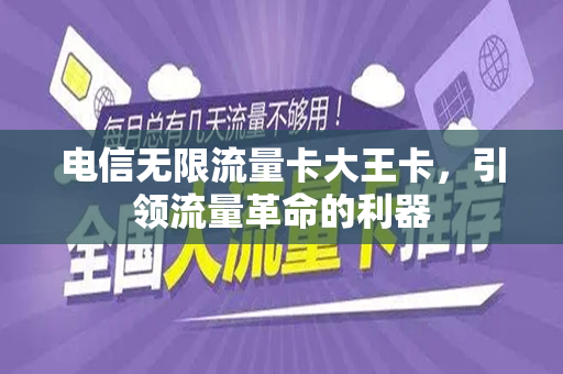 电信无限流量卡大王卡，引领流量革命的利器