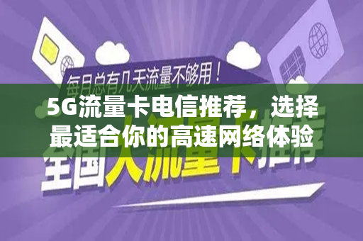 5G流量卡电信推荐，选择最适合你的高速网络体验