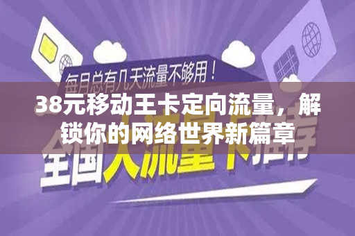 38元移动王卡定向流量，解锁你的网络世界新篇章