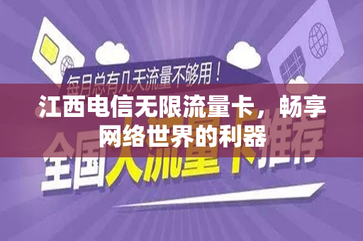 江西电信无限流量卡，畅享网络世界的利器