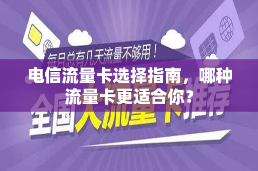 电信流量卡选择指南，哪种流量卡更适合你？