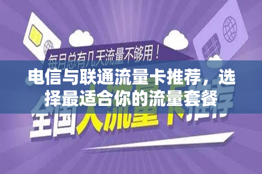电信与联通流量卡推荐，选择最适合你的流量套餐