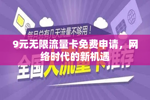 9元无限流量卡免费申请，网络时代的新机遇