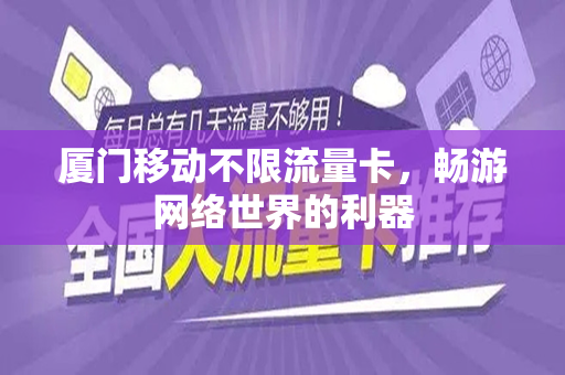 厦门移动不限流量卡，畅游网络世界的利器