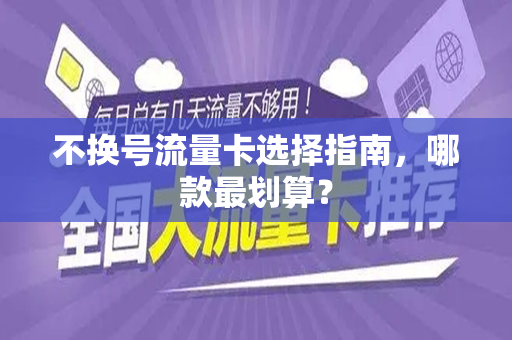 不换号流量卡选择指南，哪款最划算？