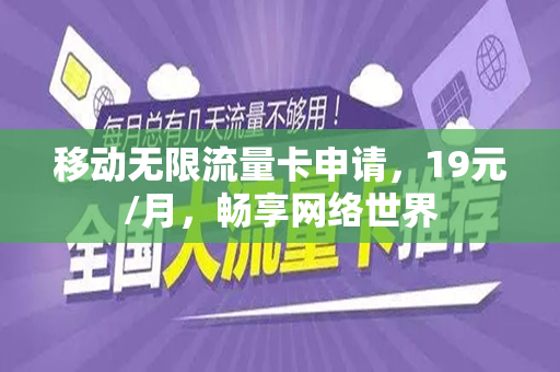 移动无限流量卡申请，19元/月，畅享网络世界
