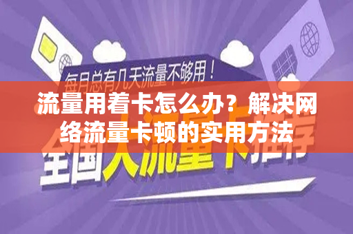 流量用着卡怎么办？解决网络流量卡顿的实用方法