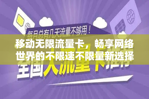 移动无限流量卡，畅享网络世界的不限速不限量新选择