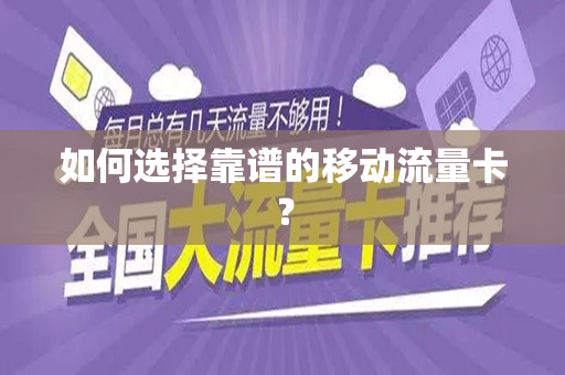 如何选择靠谱的移动流量卡？