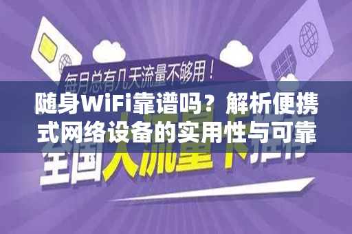 随身WiFi靠谱吗？解析便携式网络设备的实用性与可靠性