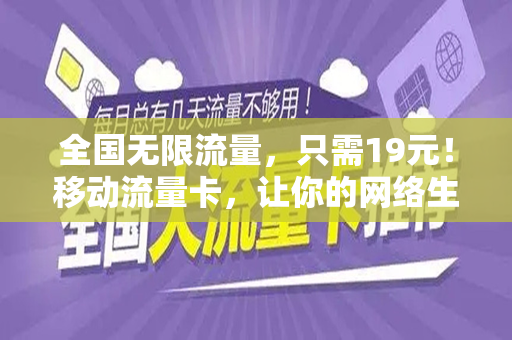 全国无限流量，只需19元！移动流量卡，让你的网络生活更美好