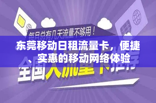 东莞移动日租流量卡，便捷、实惠的移动网络体验