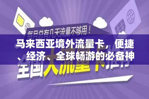 马来西亚境外流量卡，便捷、经济、全球畅游的必备神器