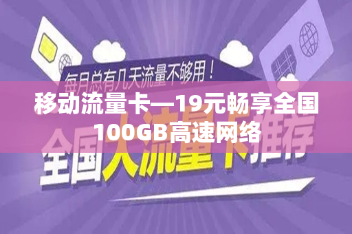 移动流量卡—19元畅享全国100GB高速网络