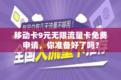 移动卡9元无限流量卡免费申请，你准备好了吗？