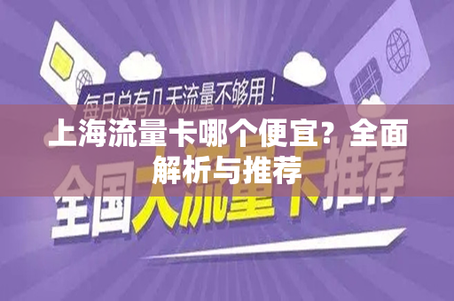 上海流量卡哪个便宜？全面解析与推荐