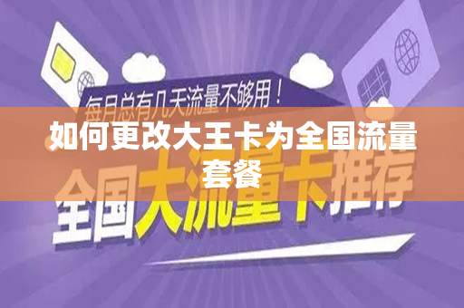 如何更改大王卡为全国流量套餐
