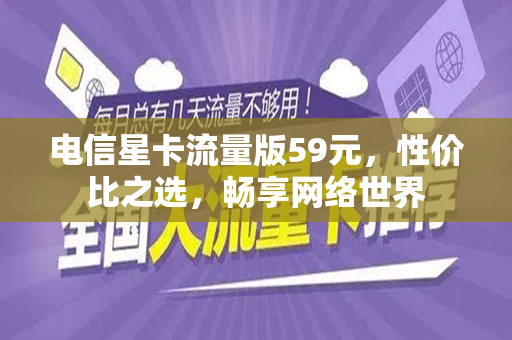 电信星卡流量版59元，性价比之选，畅享网络世界