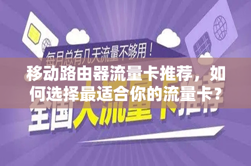 移动路由器流量卡推荐，如何选择最适合你的流量卡？
