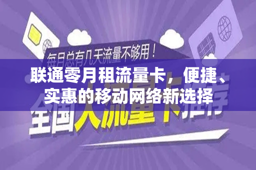 联通零月租流量卡，便捷、实惠的移动网络新选择