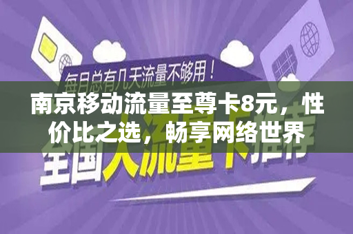 南京移动流量至尊卡8元，性价比之选，畅享网络世界