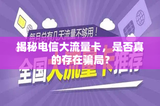 揭秘电信大流量卡，是否真的存在骗局？