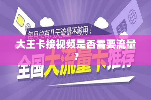 大王卡接视频是否需要流量？
