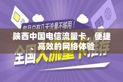 陕西中国电信流量卡，便捷、高效的网络体验