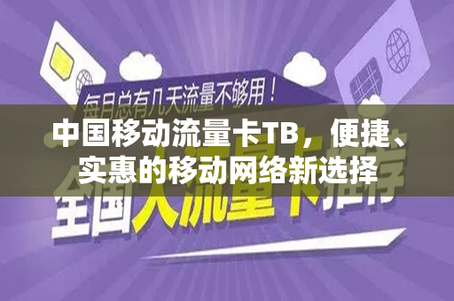 中国移动流量卡TB，便捷、实惠的移动网络新选择