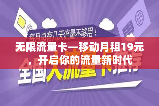 无限流量卡—移动月租19元，开启你的流量新时代