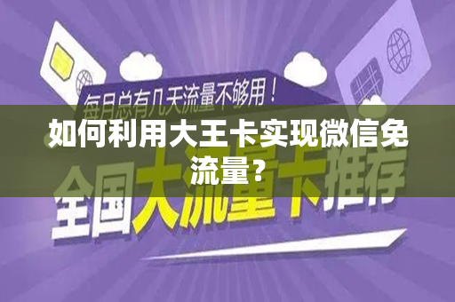 如何利用大王卡实现微信免流量？