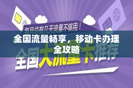 全国流量畅享，移动卡办理全攻略