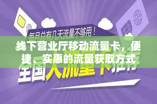线下营业厅移动流量卡，便捷、实惠的流量获取方式